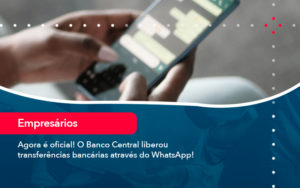 Agora E Oficial O Banco Central Liberou Transferencias Bancarias Atraves Do Whatsapp - Alcance Empresarial