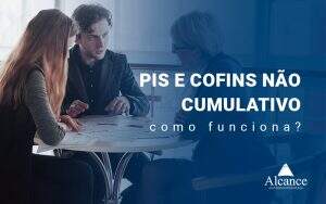 Pis E Cofins Nao Cumulativo Como Funciona Blog - Alcance Empresarial